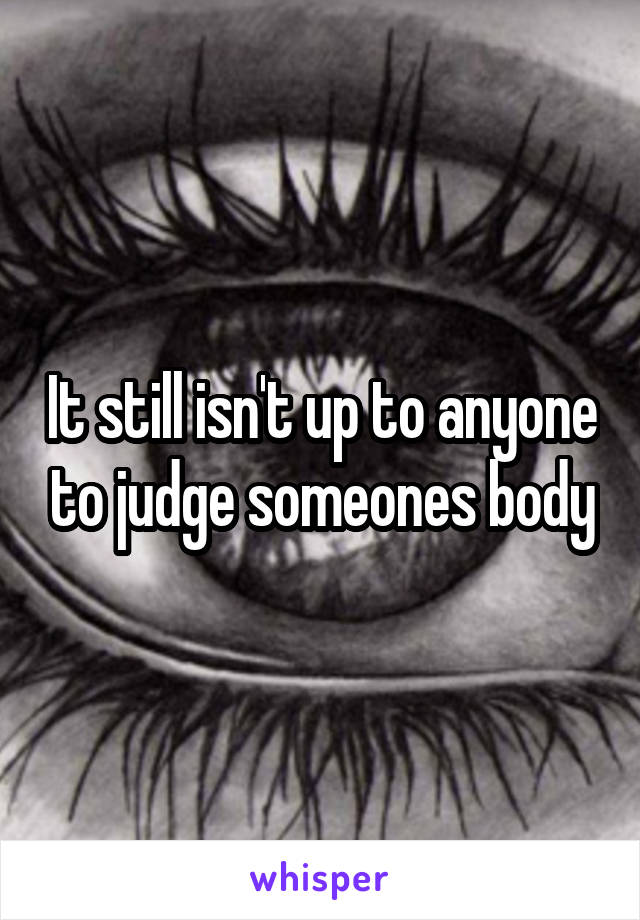 It still isn't up to anyone to judge someones body