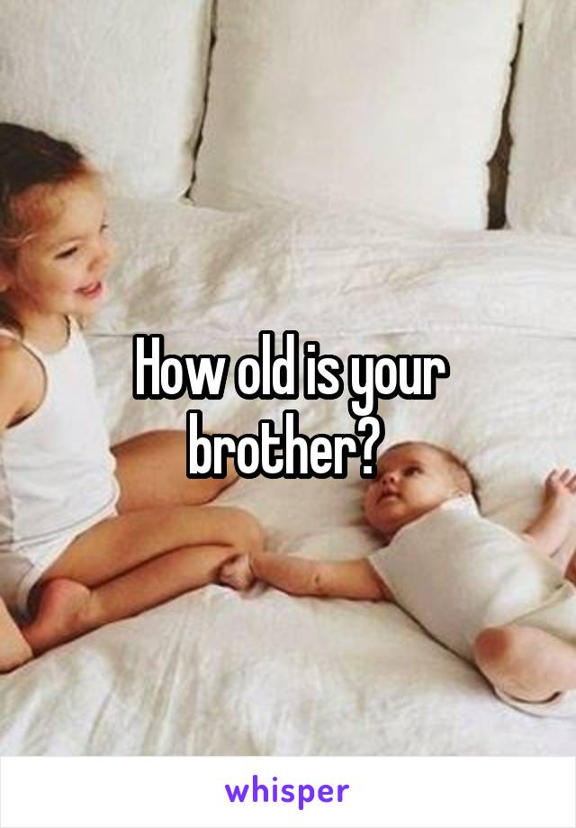 How old is your brother? 