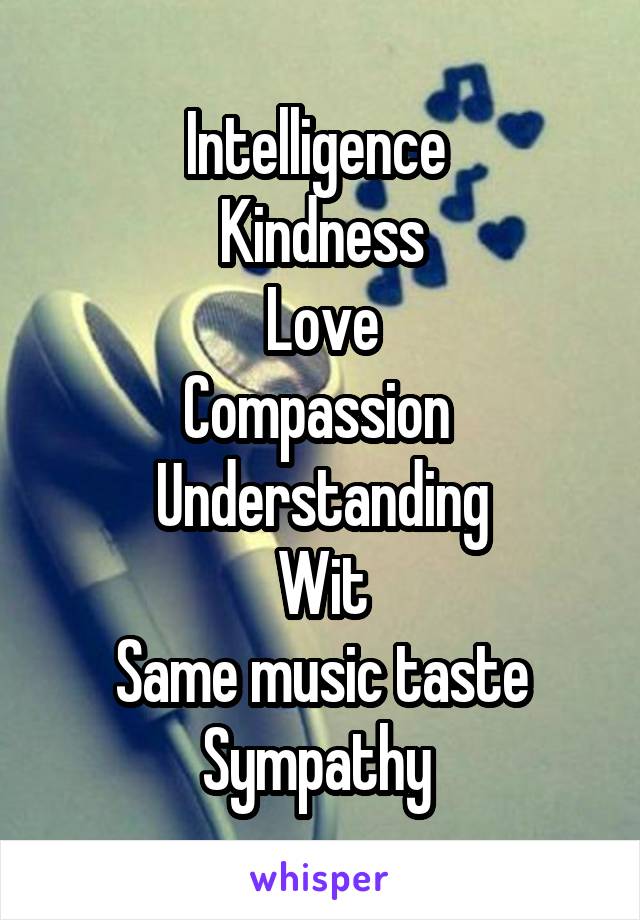 Intelligence 
Kindness
Love
Compassion 
Understanding
Wit
Same music taste
Sympathy 
