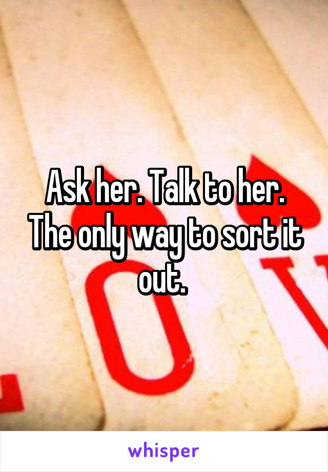 Ask her. Talk to her. The only way to sort it out. 