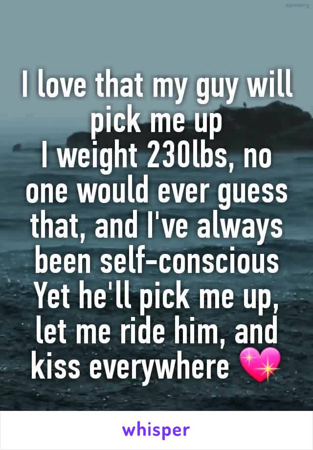 I love that my guy will pick me up
I weight 230lbs, no one would ever guess that, and I've always been self-conscious
Yet he'll pick me up, let me ride him, and kiss everywhere 💖