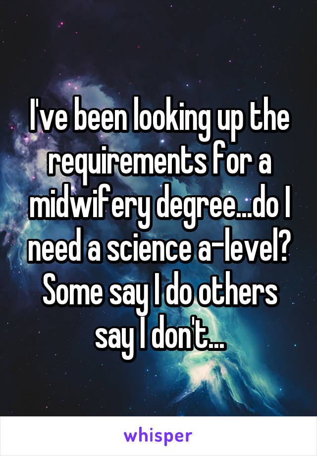 I've been looking up the requirements for a midwifery degree...do I need a science a-level? Some say I do others say I don't...