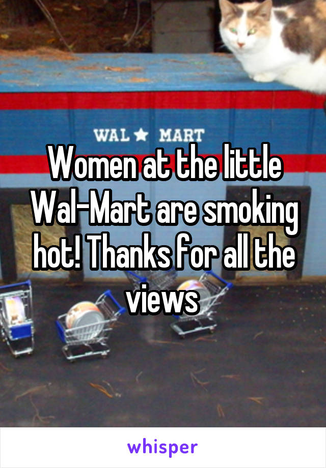 Women at the little Wal-Mart are smoking hot! Thanks for all the views 