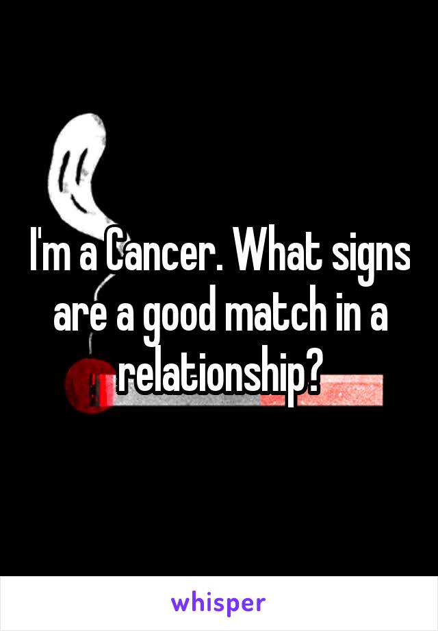 I'm a Cancer. What signs are a good match in a relationship?