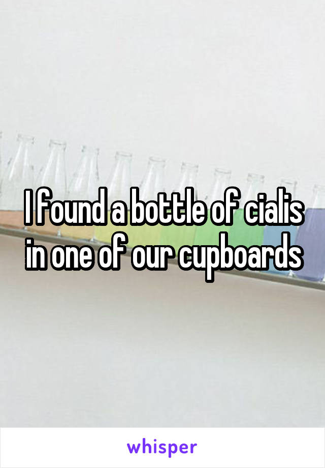 I found a bottle of cialis in one of our cupboards