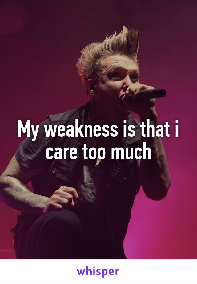 My weakness is that i care too much