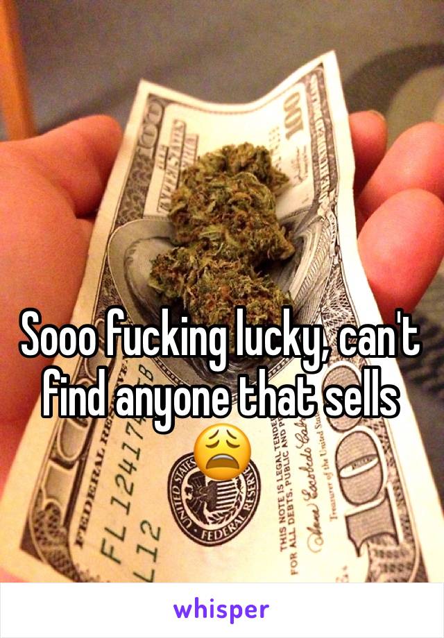 Sooo fucking lucky, can't find anyone that sells 😩