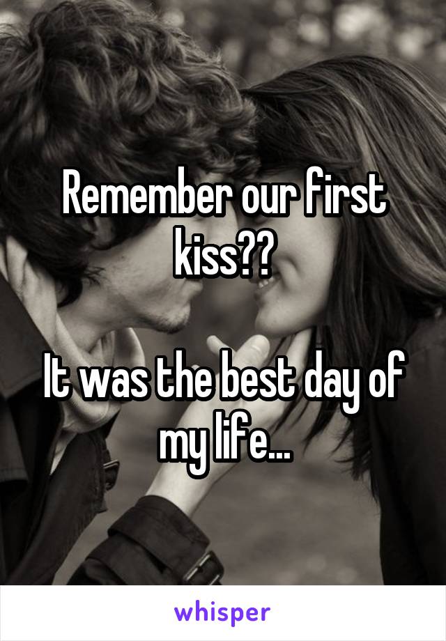Remember our first kiss??

It was the best day of my life...