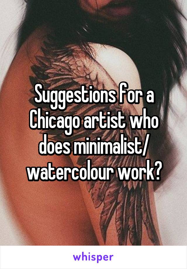 Suggestions for a Chicago artist who does minimalist/ watercolour work?