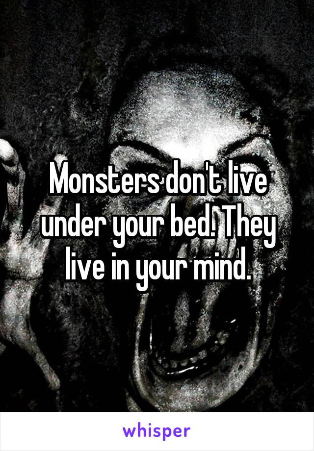 Monsters don't live under your bed. They live in your mind.