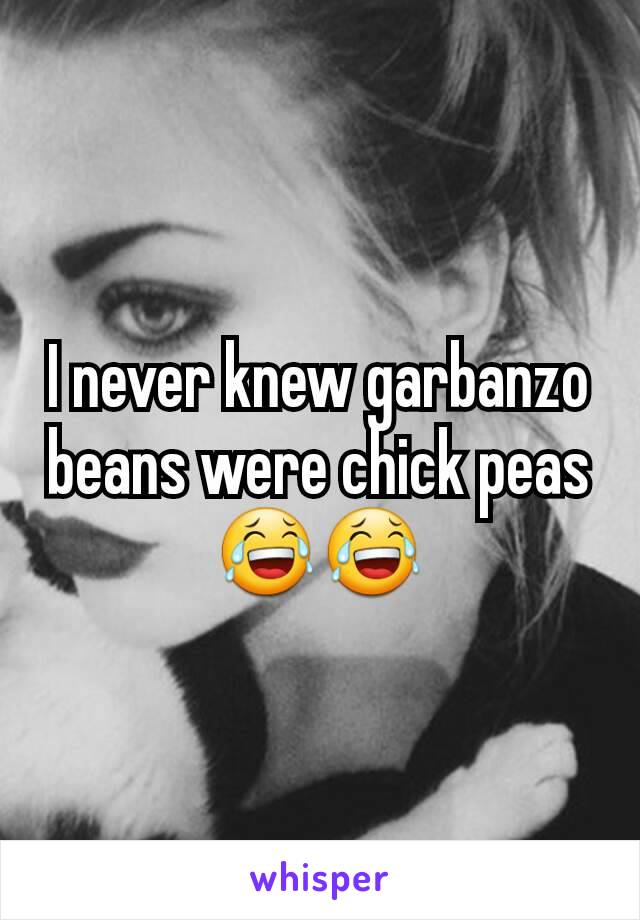 I never knew garbanzo beans were chick peas 😂😂