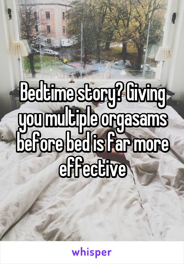 Bedtime story? Giving you multiple orgasams before bed is far more effective