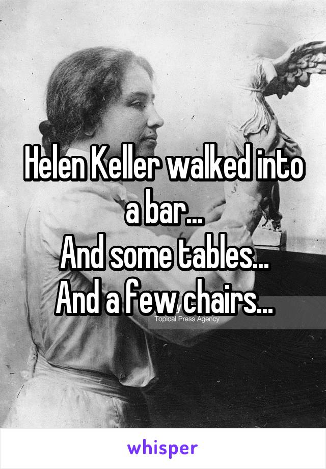 Helen Keller walked into a bar...
And some tables...
And a few chairs...