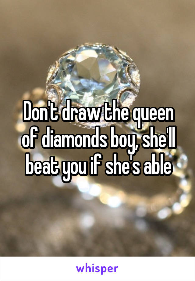 Don't draw the queen of diamonds boy, she'll beat you if she's able