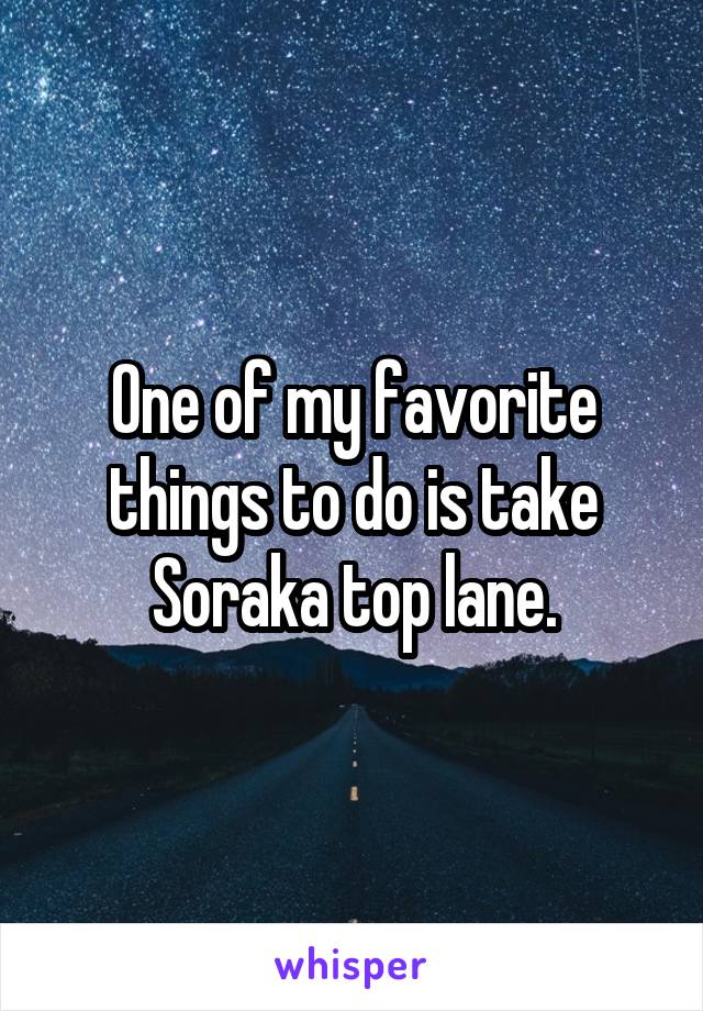 One of my favorite things to do is take Soraka top lane.