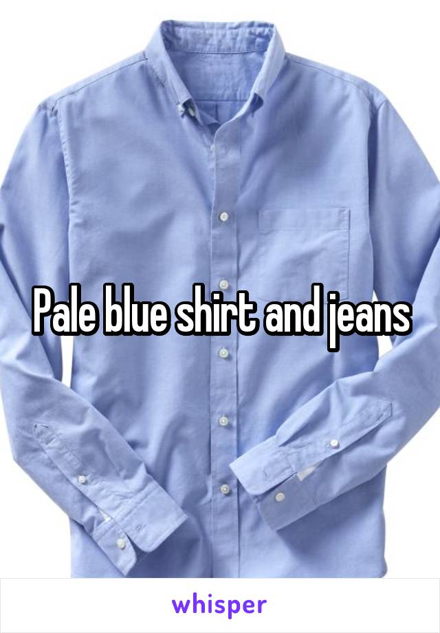Pale blue shirt and jeans