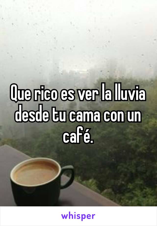 Que rico es ver la lluvia desde tu cama con un café.