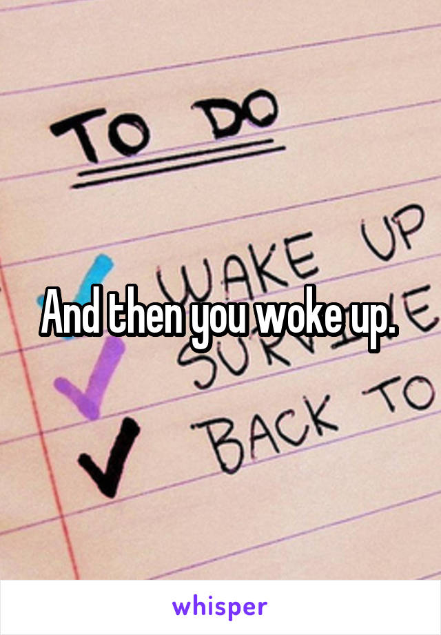 And then you woke up. 