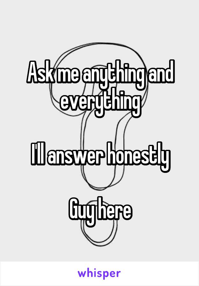 Ask me anything and everything

I'll answer honestly

Guy here