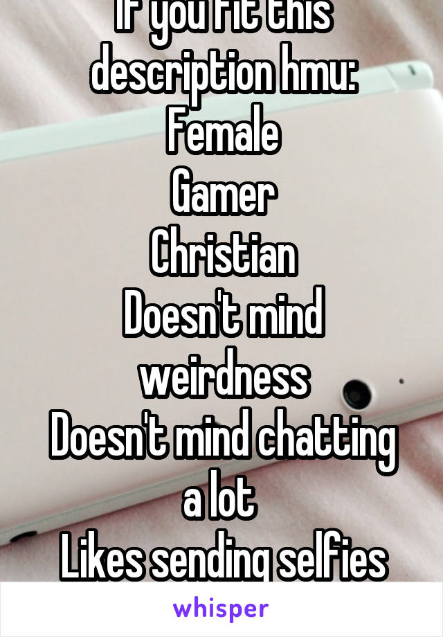 If you fit this description hmu:
Female
Gamer
Christian
Doesn't mind weirdness
Doesn't mind chatting a lot 
Likes sending selfies
Around the age 16