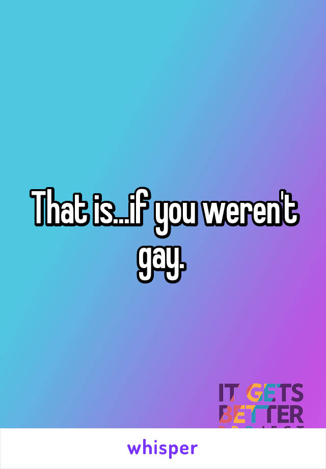 That is...if you weren't gay. 