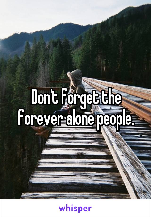 Don't forget the forever alone people.