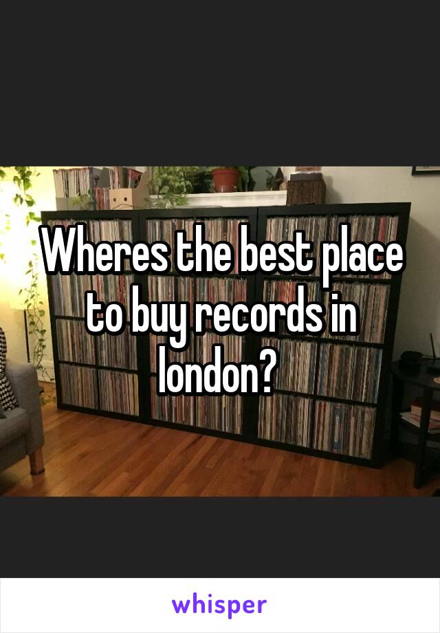 Wheres the best place to buy records in london? 