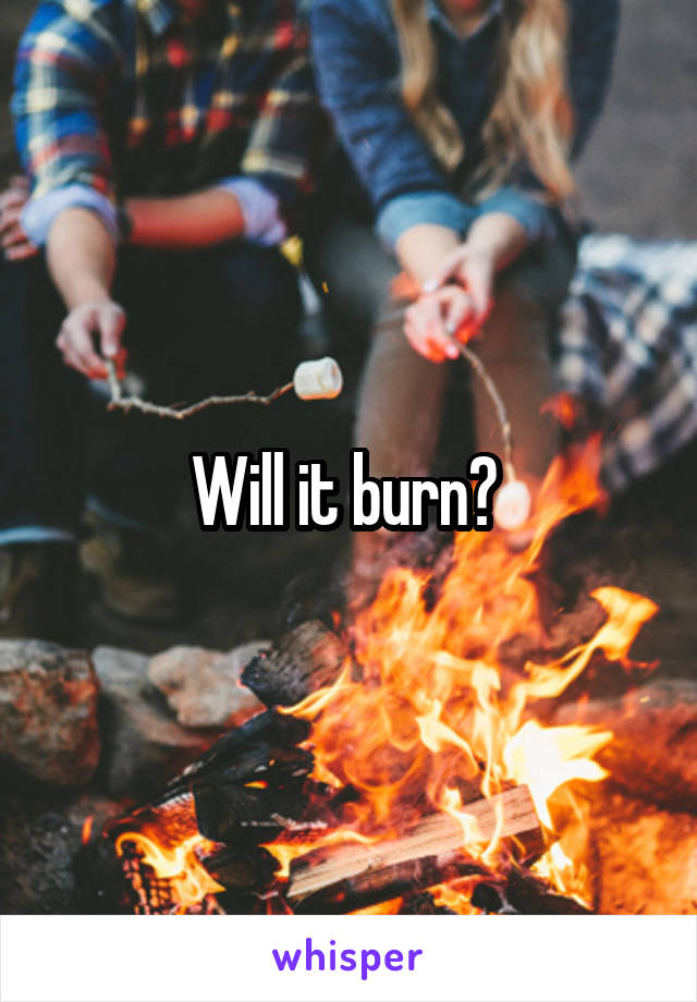 Will it burn? 