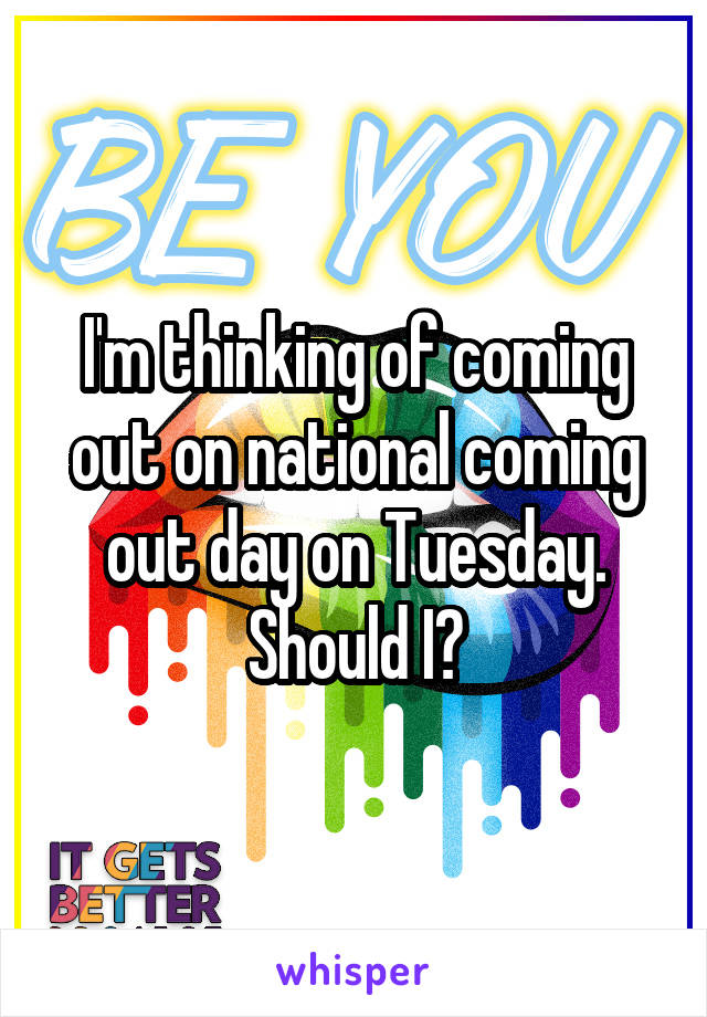 I'm thinking of coming out on national coming out day on Tuesday. Should I?