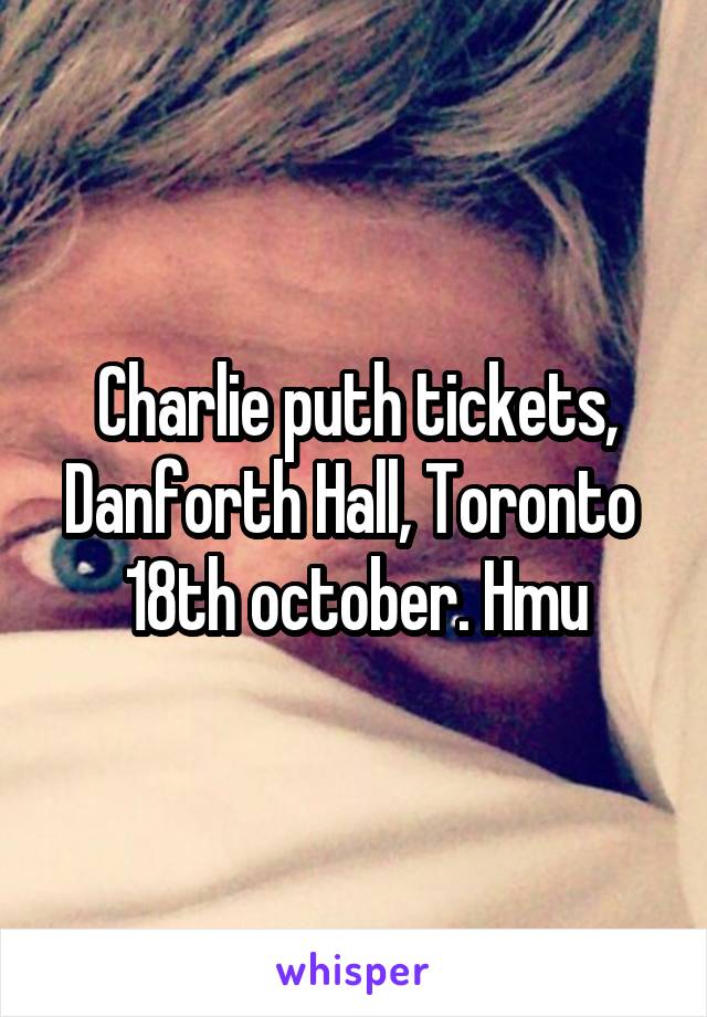 Charlie puth tickets, Danforth Hall, Toronto 
18th october. Hmu