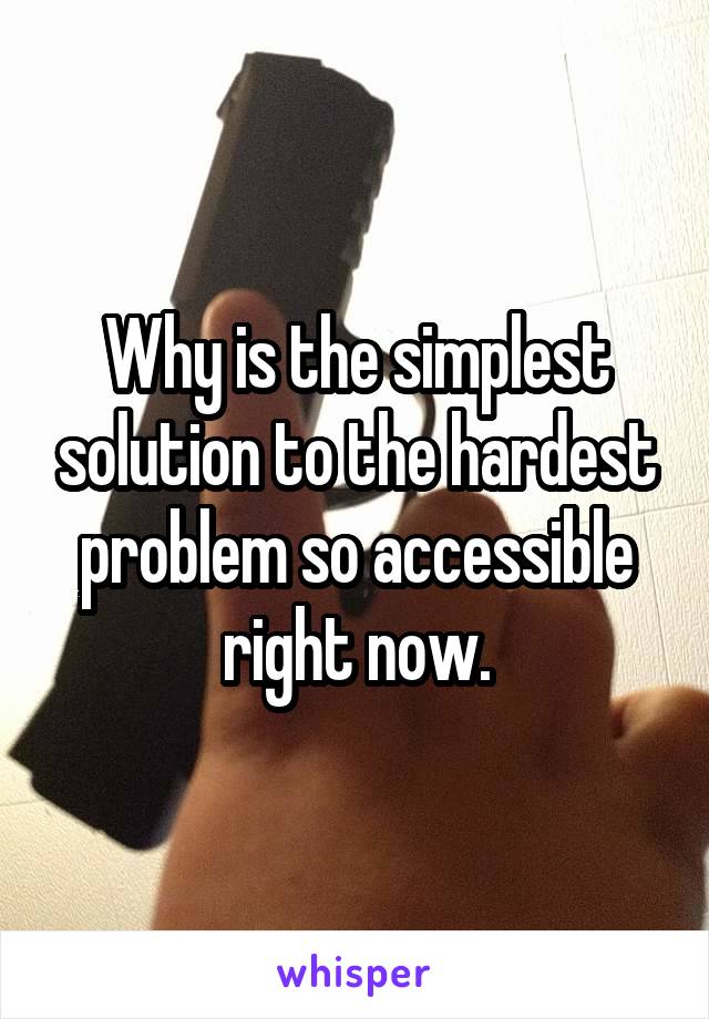 Why is the simplest solution to the hardest problem so accessible right now.