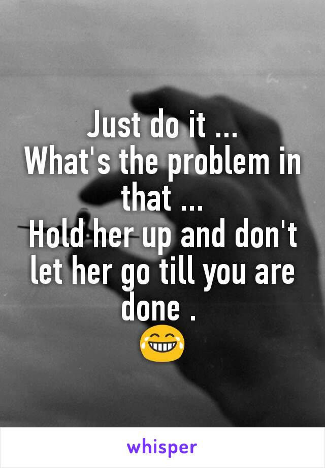 Just do it ...
What's the problem in that ...
Hold her up and don't let her go till you are done . 
😂