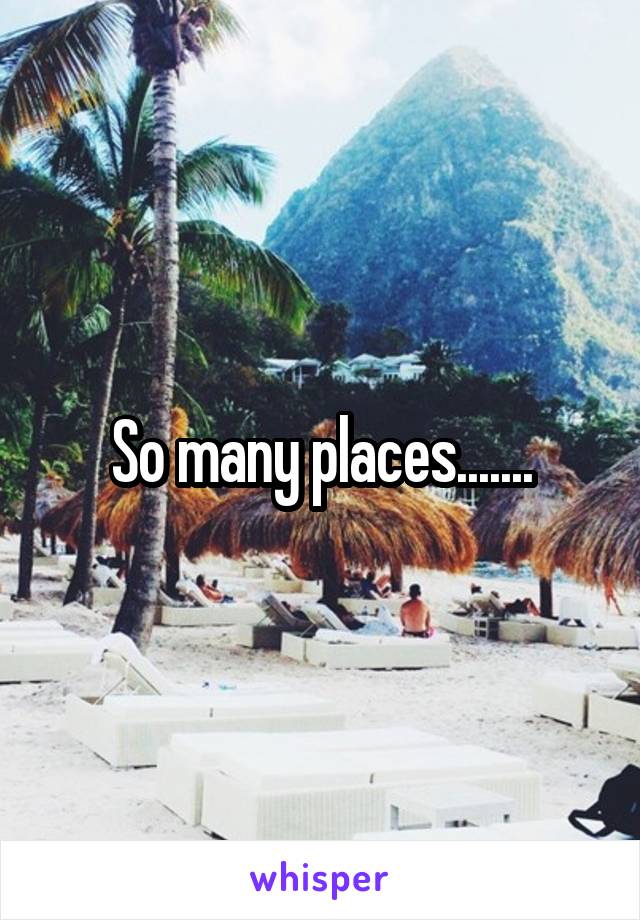 So many places.......