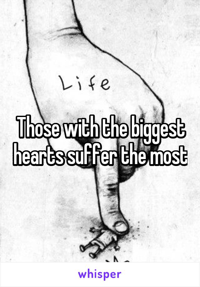 Those with the biggest hearts suffer the most