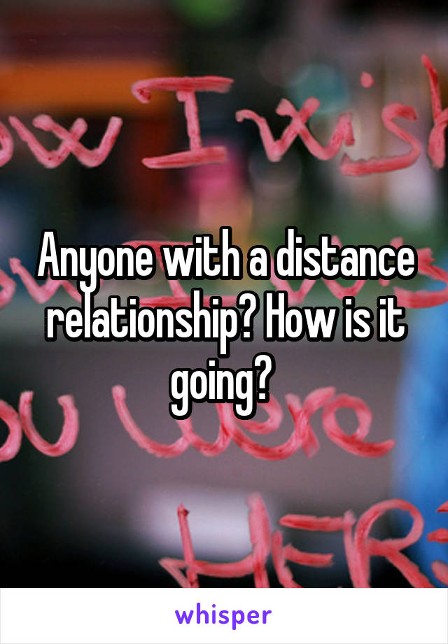 Anyone with a distance relationship? How is it going? 