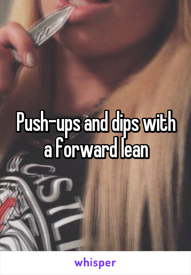 Push-ups and dips with a forward lean
