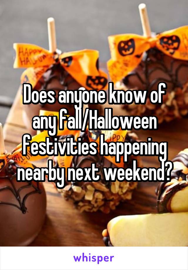 Does anyone know of any fall/Halloween festivities happening nearby next weekend?