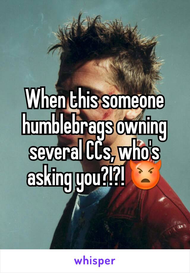 When this someone humblebrags owning several CCs, who's asking you?!?! 👿