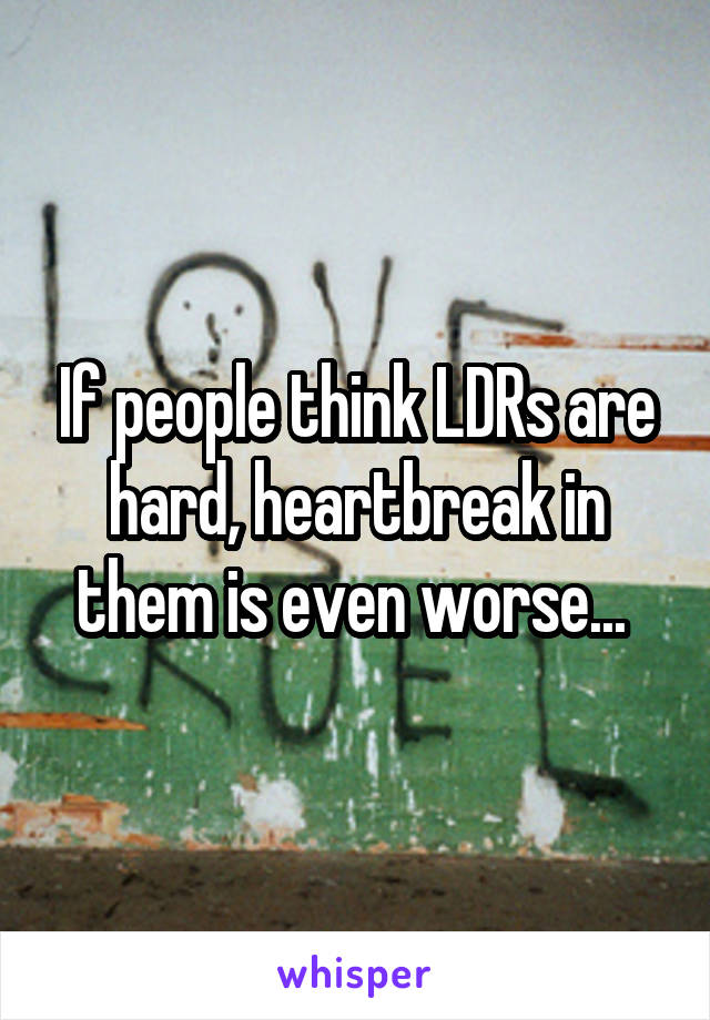 If people think LDRs are hard, heartbreak in them is even worse... 