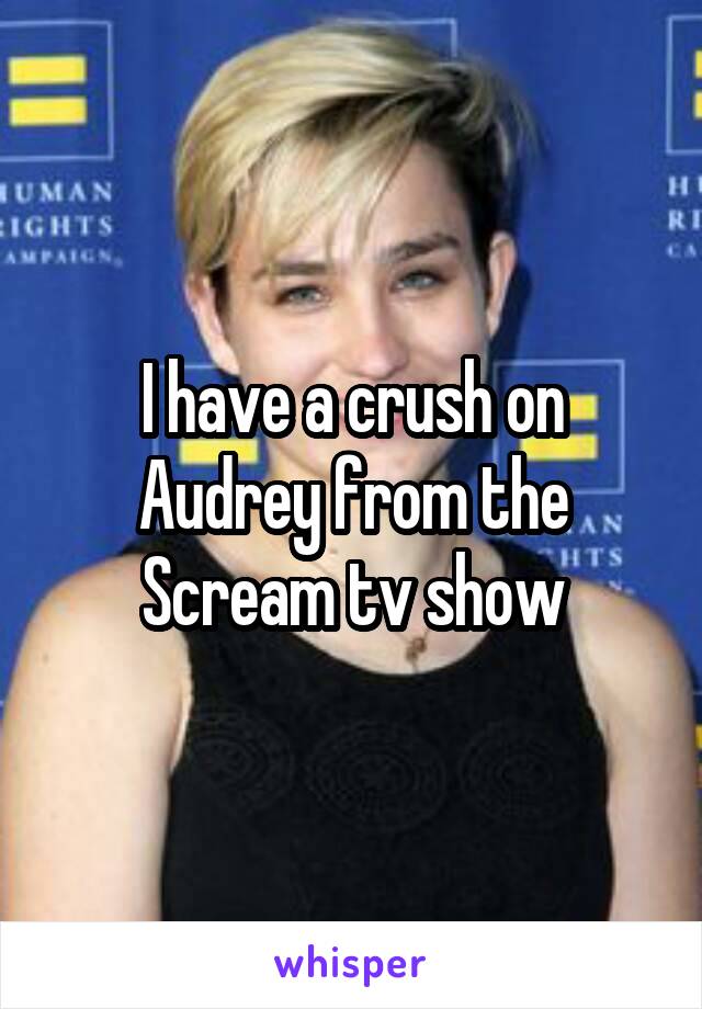 I have a crush on Audrey from the Scream tv show