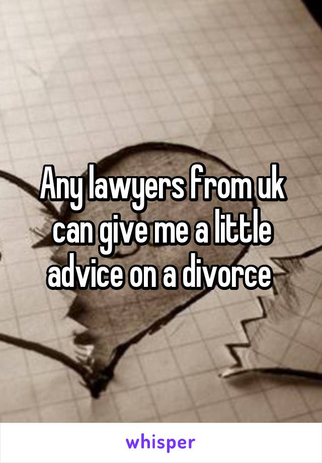 Any lawyers from uk can give me a little advice on a divorce 