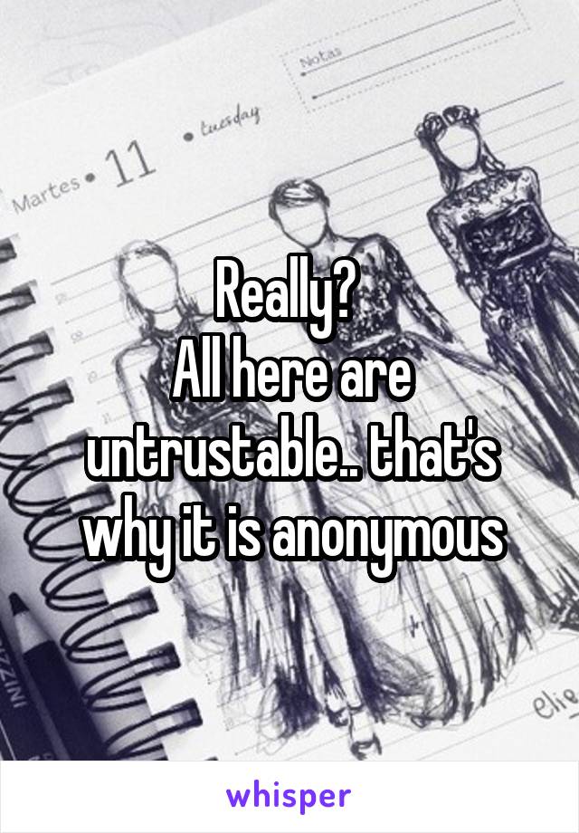 Really? 
All here are untrustable.. that's why it is anonymous