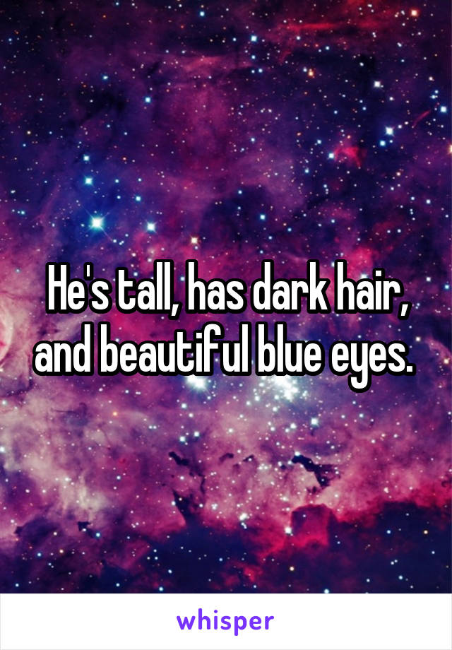 He's tall, has dark hair, and beautiful blue eyes. 