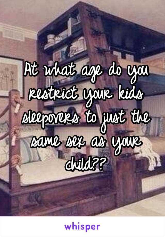 At what age do you restrict your kids sleepovers to just the same sex as your child??