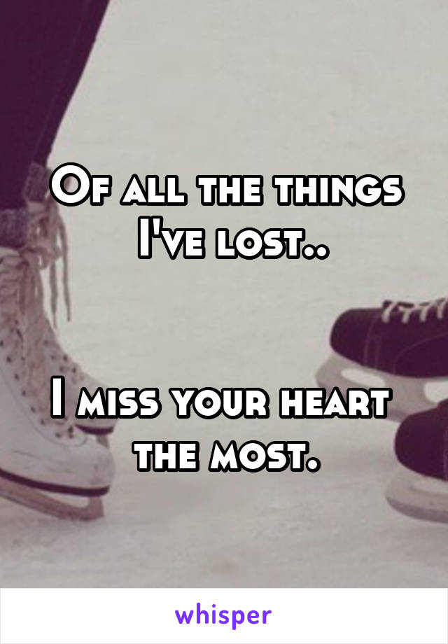 Of all the things
 I've lost..


I miss your heart 
the most.