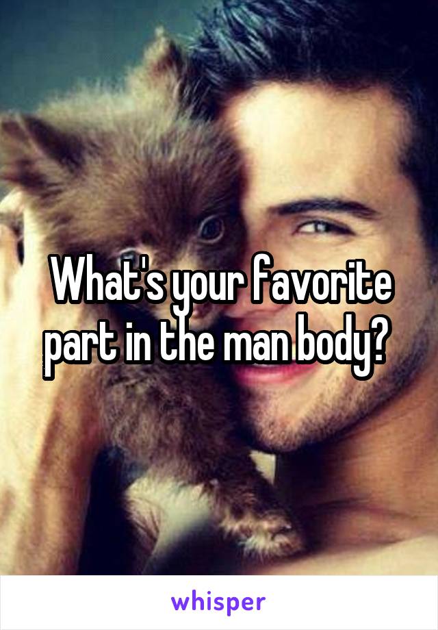 What's your favorite part in the man body? 