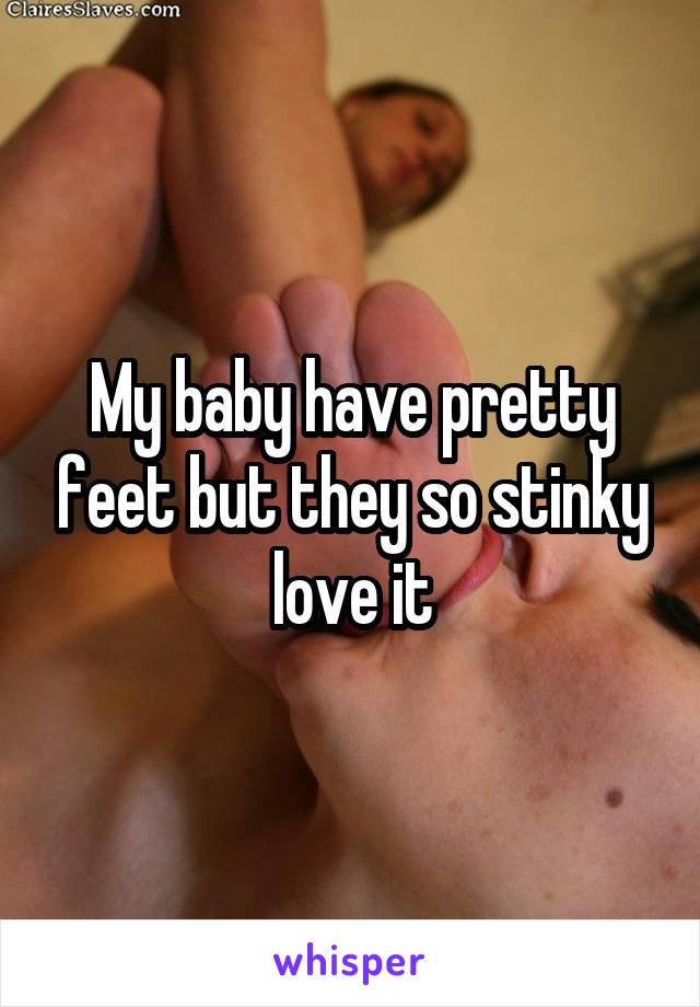 My baby have pretty feet but they so stinky love it