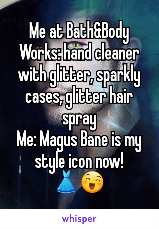 Me at Bath&Body Works: hand cleaner with glitter, sparkly cases, glitter hair spray
Me: Magus Bane is my style icon now!
👗😄