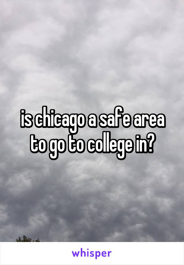 is chicago a safe area to go to college in?