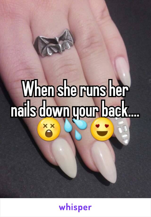 When she runs her nails down your back.... 😲💦😍